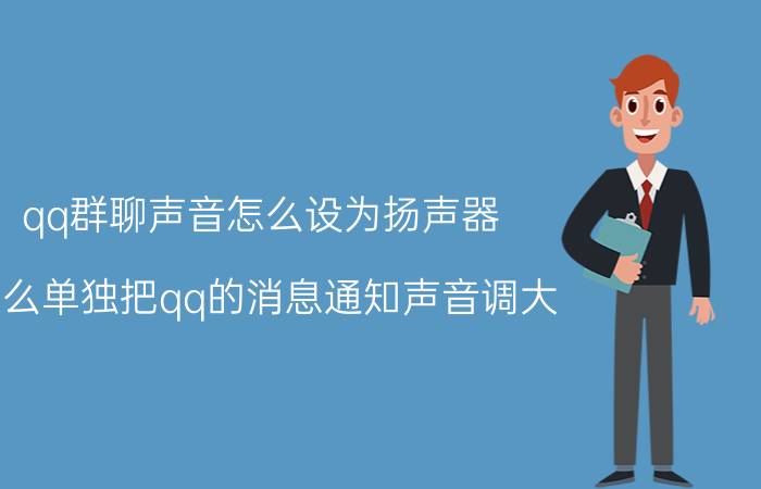 qq群聊声音怎么设为扬声器 怎么单独把qq的消息通知声音调大？